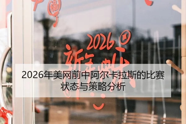 2026年美网前中阿尔卡拉斯的比赛状态与策略分析