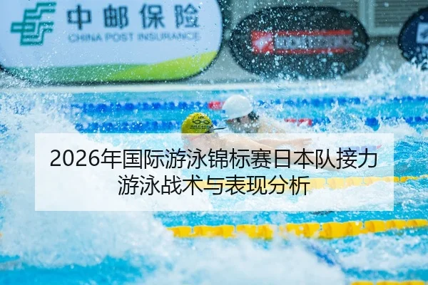 2026年国际游泳锦标赛日本队接力游泳战术与表现分析