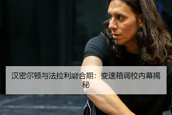汉密尔顿与法拉利磨合期：变速箱调校内幕揭秘