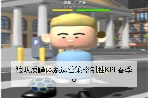 狼队反蹲体系运营策略制胜KPL春季赛