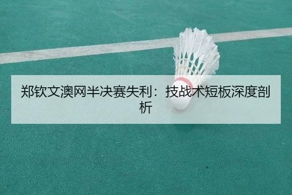 郑钦文澳网半决赛失利：技战术短板深度剖析