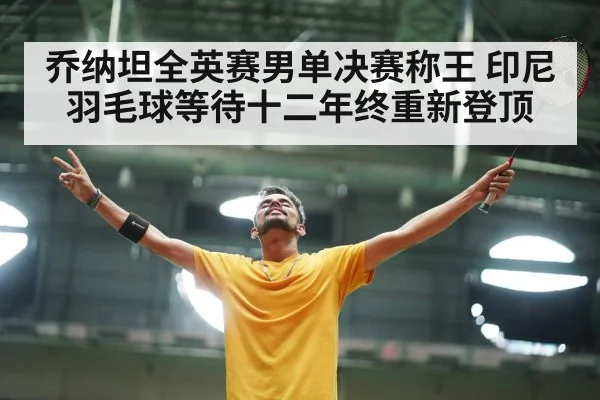 乔纳坦全英赛男单决赛称王 印尼羽毛球等待十二年终重新登顶