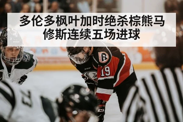 多伦多枫叶加时绝杀棕熊马修斯连续五场进球