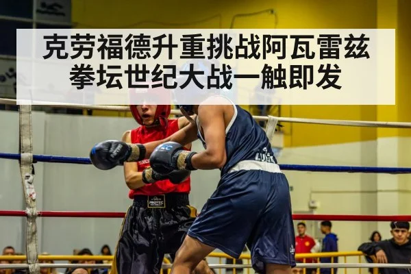 克劳福德升重挑战阿瓦雷兹 拳坛世纪大战一触即发